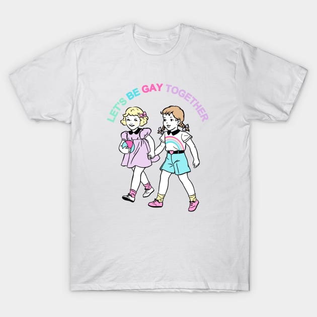 Let's Be Gay Together (girls) T-Shirt by awfullyadorable